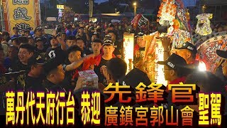 先鋒官到囉！萬丹代天府恭迎【先鋒官 廣鎮宮郭山會】聖駕—東津玄法寺玉玄堂玉玄太子開光乞靈平安遶境