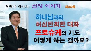 [서영주 박사의 신앙 이야기] 35화_하나님과의 허심탄회한 대화, 프로슈케의 기도 어떻게 하는 걸까요?