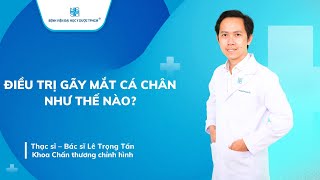 ĐIỀU TRỊ GÃY MẮT CÁ CHÂN NHƯ THẾ NÀO? | UMC | Bệnh viện Đại học Y Dược TPHCM