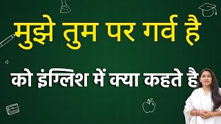 मुझे तुम पर गर्व है को इंग्लिश में क्या कहते हैं | mujhe tum par garv hai ko english mein kya kahate