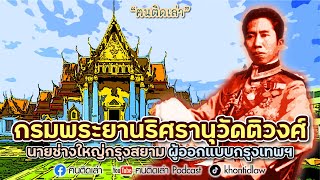 ฅนติดเล่า Podcast ตอน กรมพระยานริศรานุวัดติวงศ์ นายช่างใหญ่กรุงสยาม ผู้ออกแบบกรุงเทพฯ