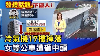 冷氣機17樓掉落 女等公車遭砸中頭【發燒話題】-20230720