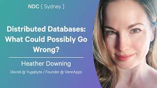 Distributed Databases: What Could Possibly Go Wrong? - Heather Downing - NDC Sydney 2026