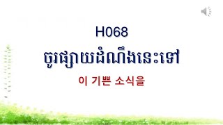 H068 ចូរផ្សាយដំណឹងនេះទៅ 이 기쁜 소식을