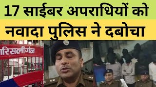 17 साईबर अपराधियों को नवादा पुलिस ने दबोचा ,दो लैपटॉप ,17 मोबाइल,70 पेज कस्टमर डाटा सहित रूपये बरामद