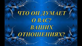 ЧТО ОН ДУМАЕТ О ВАС, ВАШИХ ОТНОШЕНИЯХ?