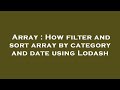 Array : How filter and sort array by category and date using Lodash