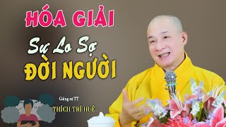 Hóa Giải Những Điều Lo Sợ Trong Đời Người - Ai cũng cần biết. Thầy Thích Trí Huệ