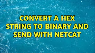 Unix & Linux: convert a hex string to binary and send with netcat (4 Solutions!!)
