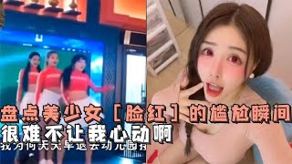 盘点全网美少女脸红的尴尬瞬间，不要心动挑战，第一个我就受不了