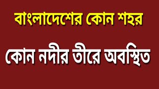 বাংলাদেশের কোন শহর কোন নদীর তীরে অবস্থিত || প্রাথমিক শিক্ষক নিয়োগ প্রস্তুতি 2020 ||