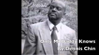 Only Mi Daddy Knows- By Dennis Chin (Original)