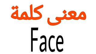 معنى كلمة Face | الصحيح لكلمة Face | المعنى العربي ل Face | كيف تكتب كلمة Face | كلام إنجليزي Face