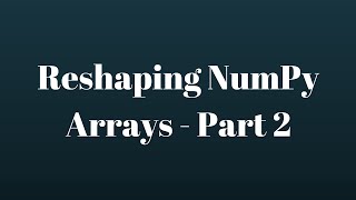 NumPy Tutorial: Reshaping NumPy Arrays - Part 2