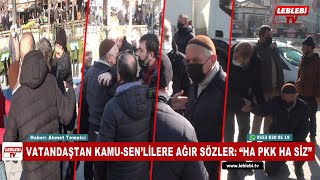 VATANDAŞTAN KAMU-SEN’LİLERE AĞIR SÖZLER: “HA PKK HA SİZ”