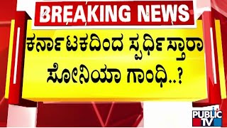 ಕರ್ನಾಟಕದಿಂದ ಸ್ಪರ್ಧಿಸ್ತಾರಾ ಸೋನಿಯಾ ಗಾಂಧಿ ...! | Sonia Gandhi | Public TV