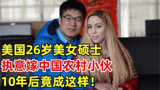 美国女硕士,执意嫁给中国农村小伙,竟还是富家千金,结婚10年如今竟成这样【对话当事人】