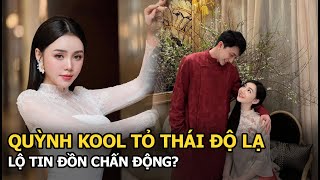 Quỳnh Kool tỏ thái độ lạ, lộ tin đồn chấn động?