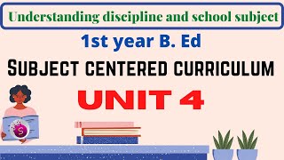 Subject centered curriculum / unit 4 / understanding discipline and school subject / 1st year b. ed