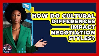 How Do Cultural Differences Impact Negotiation Styles? - Social Success Club