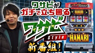 【新番組】【あのワサビがガチで立ち回る！】ワサビＳｔｙｌｅ＃００１前編【パチスロ】【ハナビ】