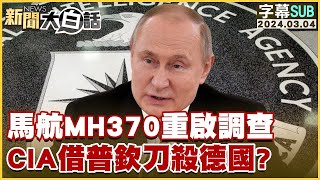 [SUB]馬航MH370重啟調查 CIA借普欽刀殺德國？ 新聞大白話 @tvbstalk  20240304 (字幕版)