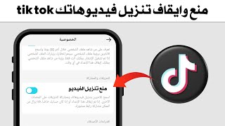 منع وايقاف حفظ فيديوهاتك تيك توك tik tok