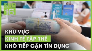 Khu vực kinh tế tập thể khó tiếp cận tín dụng | VTC16