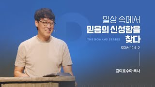 일상 속에서 믿음의 신성함을 찾다 | 로마서 12:1-2  | 김여호수아 목사 | 20240818