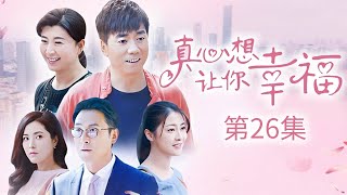 真心想让你幸福 第26集（范明、朱锐、闫学晶、曾黎 领衔主演）｜都市情感剧