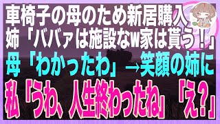 【スカッと総集編】車椅子の母のため新居を建てると、姉が豹変「同居はウソwボケ老人は施設送りだ！家は私の物よ！」母「わかったわ」笑顔の姉に私「うわ、人生終わったね」姉「え？」→結