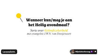 Wanneer kun/mag je aan het Heilig avondmaal? | Evang. J.W.N. (Jan) van Dooijeweert