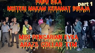 MISI PENCARIAN EYKAA ((MISTERI MAKAM KERAMAT DIRAJA) PARANORMAL ARAZS COLLAB TTM PART 1/5