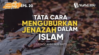 Tata Cara Menguburkan Jenazah dalam Islam (Matan Abu Syuja Eps 20) - Ustadz Ammi Nur Baits