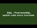 SQL : PostgreSQL query and data caching