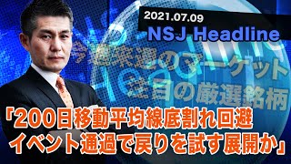 NSJヘッドライン ＃109​ 2021_0709【日経平均株価】200日移動平均線底割れ回避　イベント通過で戻りを試す展開か