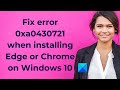 Fix error 0xa0430721 when installing Edge or Chrome on Windows 10