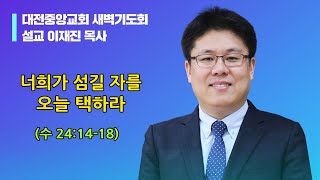 2022.03.14. - 새벽(수 24:14-18, 이재진목사, 너희가 섬길 자를 오늘 택하라)