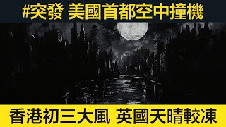 #突發 美國首都空中撞機，67人兇多吉少。香港初三大風。英國天晴較凍。