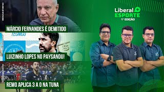 MÁRCIO FERNANDES DEMITIDO | PAYSANDU CONFIRMA LUIZINHO LOPES | REMO VENCE TUNA | LIBERAL+ ESPORTE