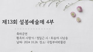 제13회 설봉예술제 4부 축하공연 황옥의 사랑가 / 정일근 시 / 최송자 시낭송 / 20241026  국립부여박물관 사비마루 / 기획,연출, 예술감독: 한명화 설봉예술단장