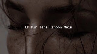 Ek Din Teri Rahoon Main | Naqaab | ( Slowed + Reverbed ) | Lofi Song