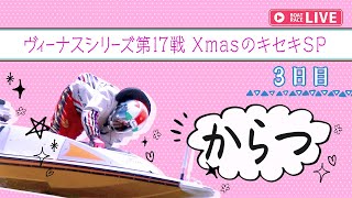 【ボートレースライブ】唐津一般 ヴィーナスシリーズ第17戦 XmasのキセキSP 3日目 1~12R