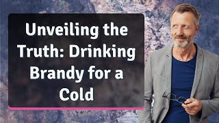 Unveiling the Truth: Drinking Brandy for a Cold