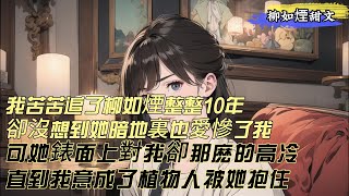 【柳如煙甜文】我苦苦追了柳如煙整整10年，卻沒想到她暗地裏也愛慘了我。可她錶面上對我卻那麽的高冷，直到那新婚夜，我意外成了植物人。但卻在夢裏被她緊緊抱住，她嗓音顫抖著說，說好的一輩子呢，別想跑。