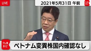 ベトナム変異株国内確認なし／加藤官房長官 定例会見【2021年5月31日午前】