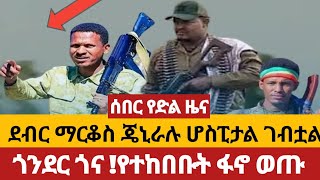 የአገዛዙ ሃይል ነቅሎ ወጣ፣ የፋኖ መሪዎችን ለመያዝ የታሰበው ከሸፈ ፣ደብር ማርቆስ ፣ጎንደር ጉና ጄኒራሉ ሆስፒታል ተገኙ