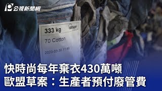 快時尚每年棄衣430萬噸 歐盟草案：生產者預付廢管費｜20231103 公視晚間新聞