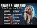 Best Morning Worship Songs - Top Praise And Worship Song - Christian Music Worship Songs With Lyrics