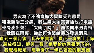 完結爽文：為了不讓青梅大冒險受到懲罰，男友和她熱吻三分鐘。我生氣哭著給他打電話。他：「哭夠了嗎？」隨後開車送青梅回家。直到三個月後，我在拍賣會上買下一塊男士手錶。裴放輕笑一聲「總要給她個臺階下的。」